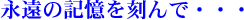 永遠の記憶を刻んで